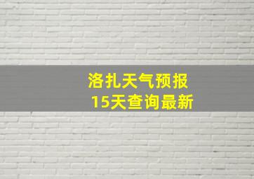 洛扎天气预报15天查询最新