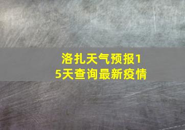 洛扎天气预报15天查询最新疫情