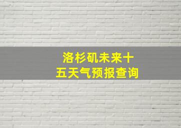 洛杉矶未来十五天气预报查询