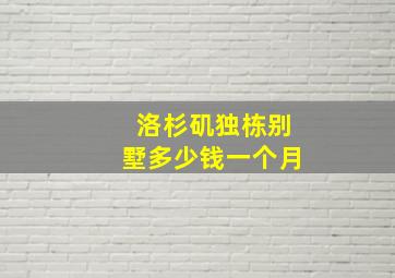 洛杉矶独栋别墅多少钱一个月