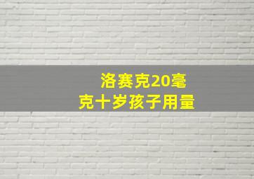 洛赛克20毫克十岁孩子用量