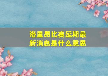 洛里昂比赛延期最新消息是什么意思