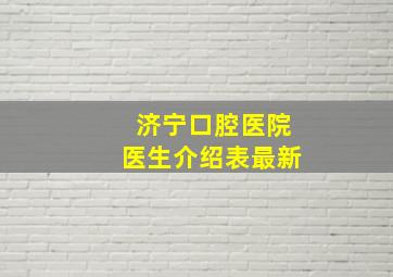 济宁口腔医院医生介绍表最新