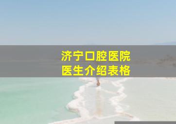 济宁口腔医院医生介绍表格