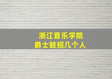 浙江音乐学院爵士鼓招几个人