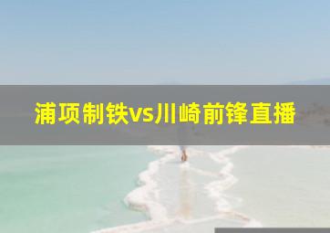 浦项制铁vs川崎前锋直播