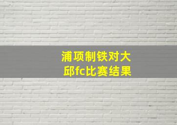 浦项制铁对大邱fc比赛结果