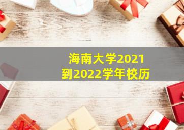 海南大学2021到2022学年校历