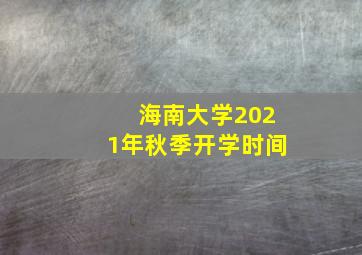 海南大学2021年秋季开学时间