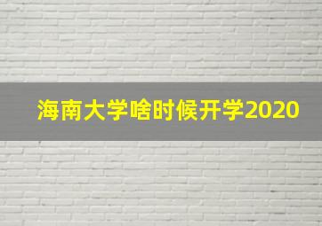 海南大学啥时候开学2020