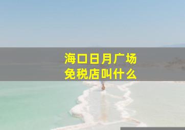 海口日月广场免税店叫什么