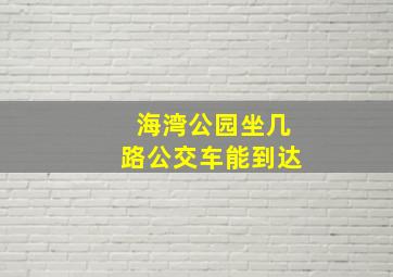 海湾公园坐几路公交车能到达