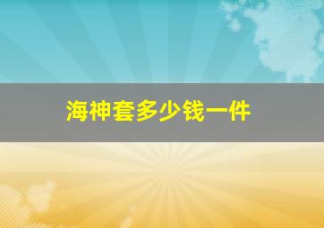 海神套多少钱一件