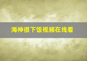 海神很下饭视频在线看