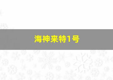 海神来特1号