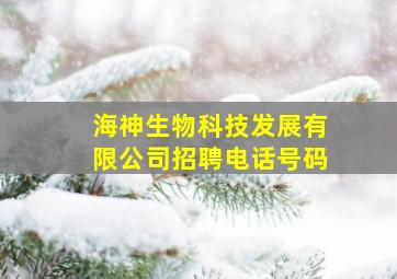 海神生物科技发展有限公司招聘电话号码