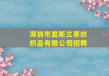 深圳市爱斯兰蒂纺织品有限公司招聘