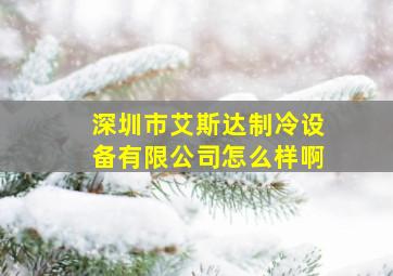 深圳市艾斯达制冷设备有限公司怎么样啊