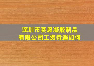 深圳市赛恩凝胶制品有限公司工资待遇如何