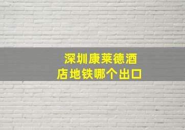 深圳康莱德酒店地铁哪个出口