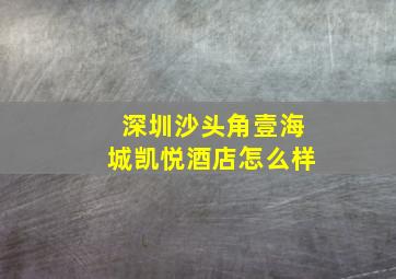 深圳沙头角壹海城凯悦酒店怎么样