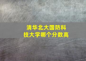 清华北大国防科技大学哪个分数高