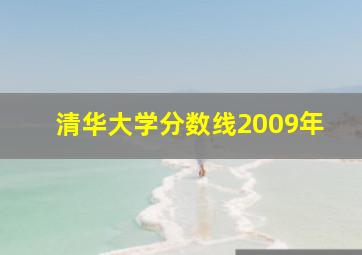 清华大学分数线2009年