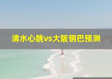 清水心跳vs大阪钢巴预测