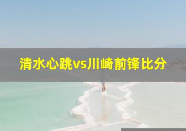 清水心跳vs川崎前锋比分