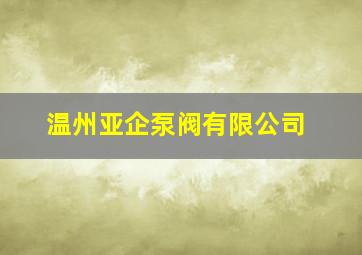 温州亚企泵阀有限公司