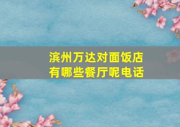 滨州万达对面饭店有哪些餐厅呢电话