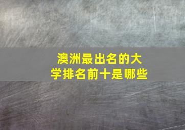 澳洲最出名的大学排名前十是哪些