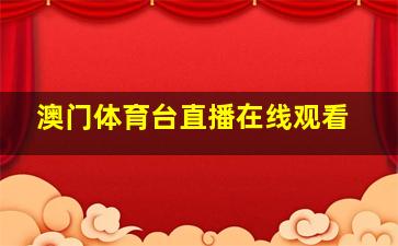 澳门体育台直播在线观看