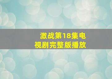 激战第18集电视剧完整版播放