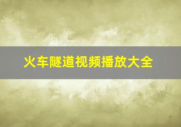 火车隧道视频播放大全