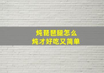 炖琵琶腿怎么炖才好吃又简单