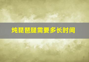 炖琵琶腿需要多长时间