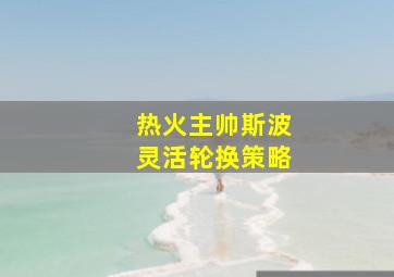 热火主帅斯波灵活轮换策略