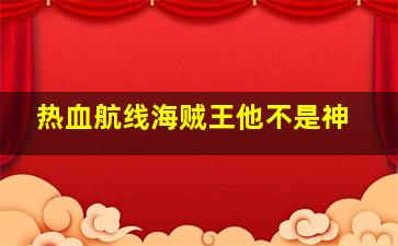 热血航线海贼王他不是神