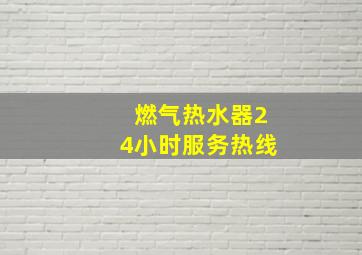 燃气热水器24小时服务热线