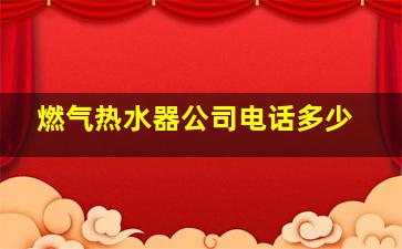 燃气热水器公司电话多少