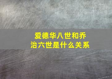 爱德华八世和乔治六世是什么关系