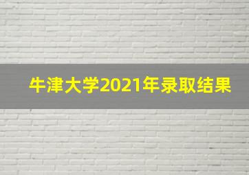 牛津大学2021年录取结果