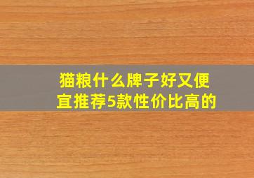 猫粮什么牌子好又便宜推荐5款性价比高的