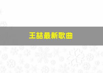 王喆最新歌曲