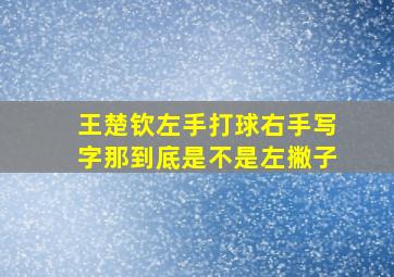 王楚钦左手打球右手写字那到底是不是左撇子