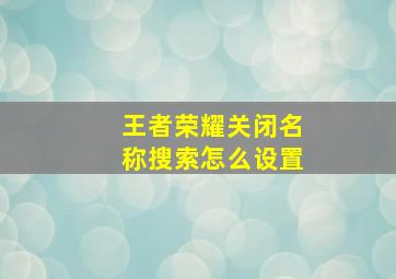 王者荣耀关闭名称搜索怎么设置