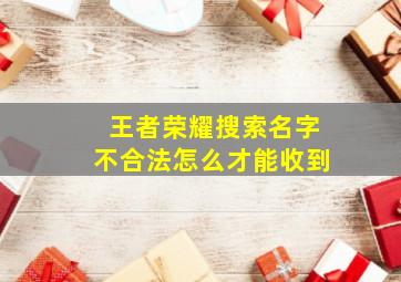 王者荣耀搜索名字不合法怎么才能收到