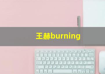 王赫burning