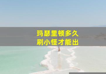 玛瑟里顿多久刷小怪才能出